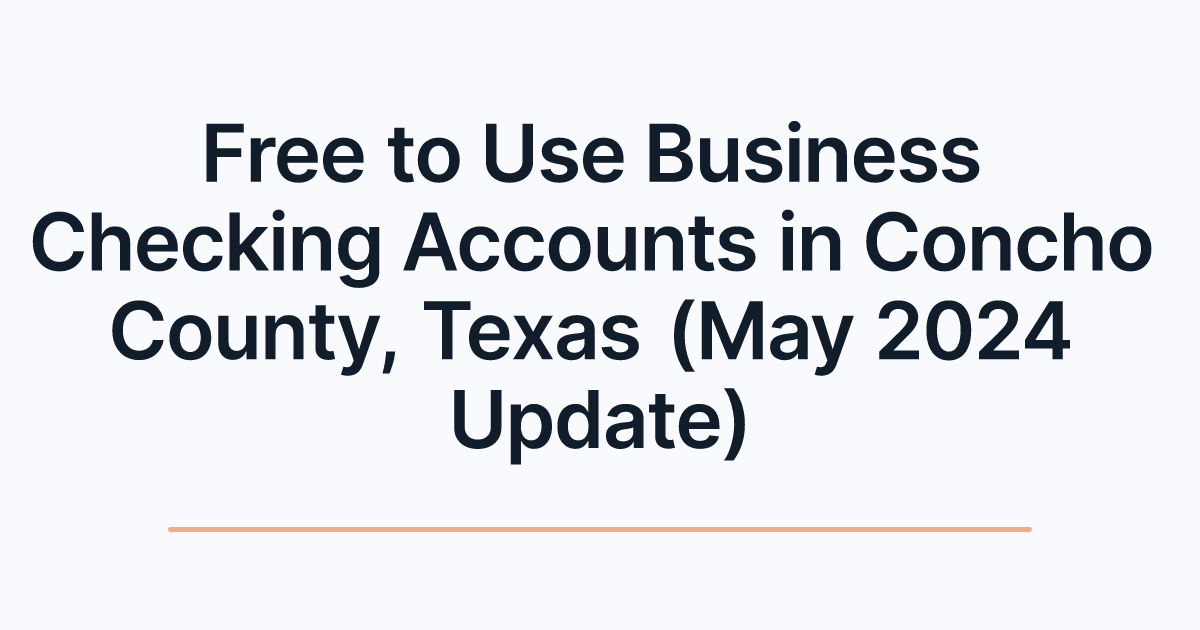 Free to Use Business Checking Accounts in Concho County, Texas (May 2024 Update)